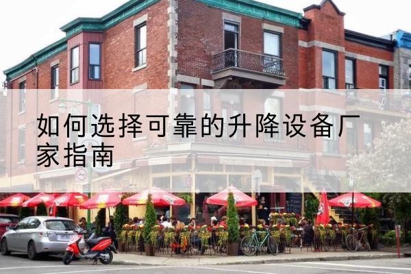 安宁电动升降机厂家-如何选择可靠的升降设备厂家指南