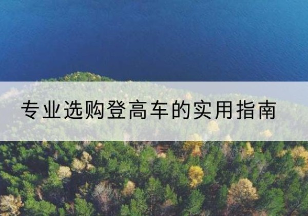 安宁电动登高车厂家推荐-专业选购登高车的实用指南