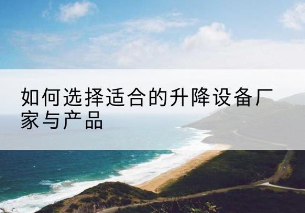 安宁电动升降平台厂家-如何选择适合的升降设备厂家与产品