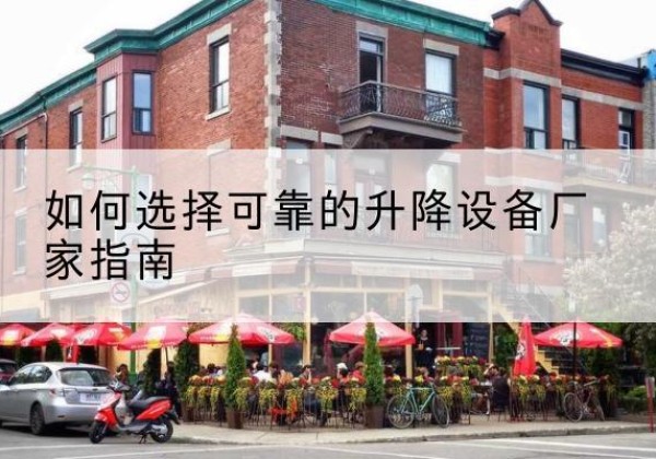 安宁电动升降机厂家-如何选择可靠的升降设备厂家指南